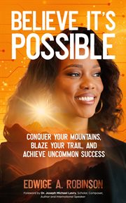 Believe It's Possible : Conquer Your Mountains, Blaze Your Trail, and Achieve Uncommon Success cover image cdn