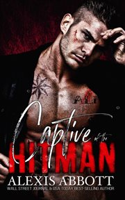Captive of the Hitman : A Mafia Bad Boy Romance. Alexis Abbott's Hitmen cover image cdn