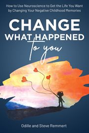 Change What Happened to You : How to Use Neuroscience to Get the Life You Want by Changing Your Negat cover image cdn