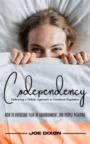 Codependency : Embracing a Holistic Approach to Emotional Regulation (How to Overcome Fear of Abandonment, End Peop cover image cdn