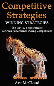 Competitive Strategy : Winning Strategies. The Top 100 Best Strategies for Peak Performance During Co cover image cdn