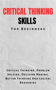 Critical Thinking Skills for Beginners : The Complete Guide to Critical Thinking, Problem Solving, De cover image cdn