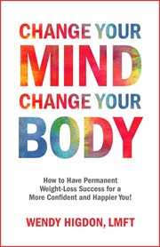 Change Your Mind, Change Your Body : How to Have Permanent Weight-Loss Success for a More Confident cover image cdn