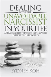 Dealing with the Unavoidable Narcissist in Your Life : A Strategic Blueprint for Coping With Difficul cover image cdn