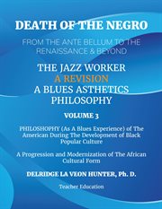 Death of the Negro From the Ante Bellum to the Renaissance & Beyond, Volume 3 : An African American Experience In The Development of Black Popular Culture: The Jazz Worker: A Blues cover image cdn