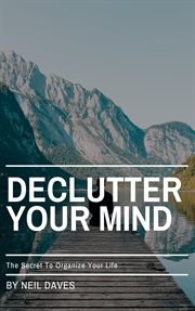 Declutter Your Mind : The Secret to Organize Your Life cover image cdn