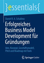 Erfolgreiches Business Model Development für Gründungen : Idee, Konzept, Geschäftsmodell, Pitch und Roadmap mit Tools. essentials (German) cover image cdn