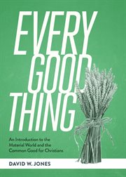 Every Good Thing : An Introduction to the Material World and the Common Good for Christians cover image cdn
