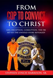 From Cop to Convict to Christ : Lies, Deception, Corruption, the FBI Setup. The Untold Story Revealed! cover image cdn