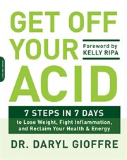 Get Off Your Acid : 7 Steps in 7 Days to Lose Weight, Fight Inflammation, and Reclaim Your Health and Energy cover image cdn