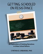 Getting Schooled on Resistance : An Exploration of Clashing Narratives in Urban School Reform cover image cdn