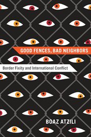 Good Fences, Bad Neighbors : Border Fixity and International Conflict cover image cdn