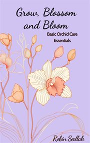 Grow, Blossom and Bloom : Basic Orchid Care Guide cover image cdn