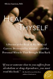 Heal Thyself : A Doctor at the Peak of His Medical Career, Destroyed by Alcohol-and the Personal Miracle That Broug cover image cdn