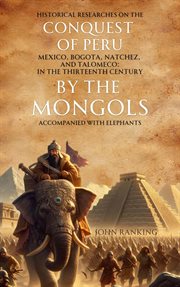 Historical Researches on the Conquest of Peru, Mexico, Bogota, Natchez, and Talomeco : In the Thirteenth Century, by the Mongols, Accompanied with Elephants cover image cdn