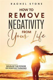 How to Remove Negativity From Your Life : Develop the Power of Positive Thinking cover image cdn