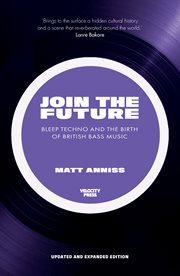 Join the future: bleep techno & the birth of british bass music : Bleep Techno & the Birth of British Bass Music cover image cdn