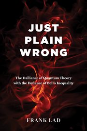 Just Plain Wrong : The Dalliance of Quantum Theory with the Defiance of Bell's Inequality cover image cdn