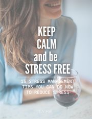 Keep Calm and Be Stress Free : 15 Stress Management Tips You Can Do Now to Reduce Stress cover image cdn