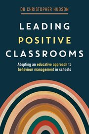 Leading Positive Classrooms : Adopting an educative approach to behaviour management in schools cover image cdn