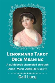 Lenormand Tarot Deck Meaning : A Guidebook Channeled Through Anne-Marie Adelaide's Spirit. Gali Lucy Predictions cover image cdn