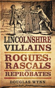 Lincolnshire Villains : Rogues, Rascals and Reprobates. Villains, Rogues, Rascals and Reprobates cover image cdn