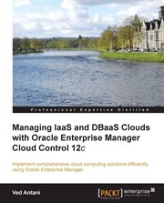 Managing IaaS and DBaaS Clouds with Oracle Enterprise Manager Cloud Control 12c cover image cdn
