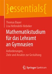 Mathematikstudium für das Lehramt an Gymnasien : Anforderungen, Ziele und Ansätze zur Gestaltung. Essentials (German) cover image cdn