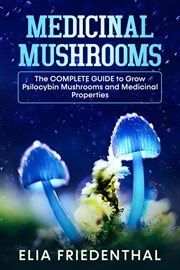 Medicinal Mushrooms : The Complete Guide to Grow Psilocybin Mushrooms and Medicinal Properties. Mushrooms cover image cdn