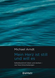 Mein Herz ist still und will es : Selbstbestimmt leben und sterben – vier freie Entscheidungen cover image cdn