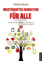 Meisterhaftes Marketing für alle : Von Null auf Erfolg: Wachstum und Kundenakquise für absolute Beginner. Meisterhaftes Marketing: Effektive Strategien cover image cdn