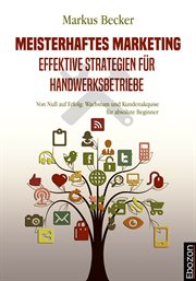 Meisterhaftes Marketing : Effektive Strategien für Handwerksbetriebe. Von Null auf Erfolg: Wachstum und Kundenakquise für absolute Beginner. Meisterhaftes Marketing: Effektive Strategien cover image cdn