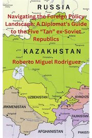 Navigating the Foreign Policy Landscape : A Diplomat's Guide to the Five "Tan" ex-Soviet Republics cover image cdn
