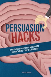 Persuasion Hacks : How to Influence People and Change Anyone's Mind. But in a Good Way cover image cdn