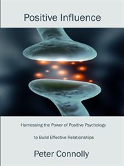 Positive Influence : Harnessing the Power of Positive Psychology to Build Effective Relationships cover image cdn