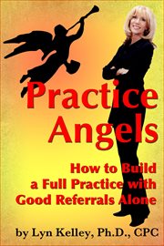 Practice Angels : How to Build a Full, Self-Pay Practice From Good Referrals Alone cover image cdn