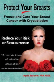 Protect Your Breasts : Freeze and Cure Your Breast Cancer With Cryoablation and Reduce Your Risk o cover image cdn