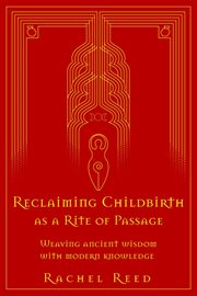 Reclaiming Childbirth as a Rite of Passage : Weaving Ancient Wisdom With Modern Knowledge cover image cdn