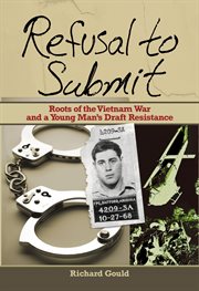 Refusal to Submit : Roots of the Vietnam War and a Young Man's Draft Resistance cover image cdn