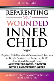 Reparenting Your Wounded Inner Child : Explore Childhood and Generational Trauma to Break Destructive Patterns, Build Emotional Strength, a. Heal, Grow, & Thrive cover image cdn