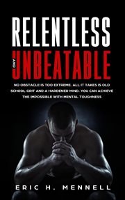 Relentless and Unbeatable : No Obstacle Is Too Extreme. All It Takes Is Old School Grit and a Hardene cover image cdn