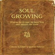 Soul Growing : Wisdom for 13 year old boys from men around the world cover image cdn