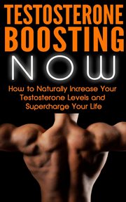 Testosterone Boosting NOW : How to Naturally Increase Your Testosterone Levels and Supercharge Your L cover image cdn