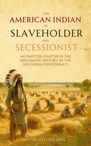 The American Indian as Slaveholder and Secessionist : An Omitted Chapter in the Diplomatic History of the Southern Confederacy cover image cdn