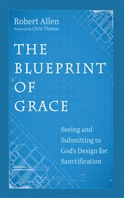 The Blueprint of Grace : Seeing and Submitting to God's Design for Sanctification cover image cdn