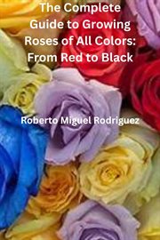 The Complete Guide to Growing Roses : From Red to Black cover image cdn