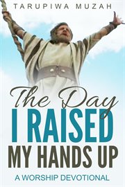 The Day I Raised My Hands : Up a Worship Devotional cover image cdn
