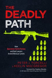 The Deadly Path : How Operation Fast & Furious and Bad Lawyers Armed Mexican Cartels cover image cdn