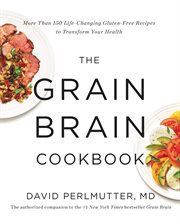 The Grain Brain Cookbook : More Than 150 Life-Changing Gluten-Free Recipes to Transform Your Health cover image cdn