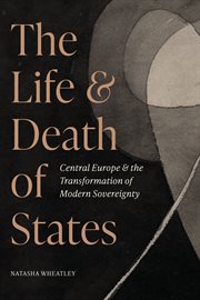 The Life and Death of States : Central Europe and the Transformation of Modern Sovereignty cover image cdn